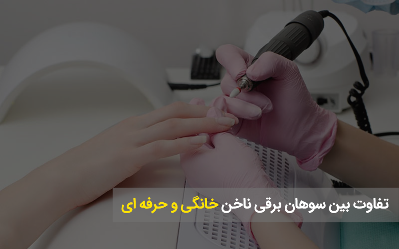 تفاوت بین سوهان برقی ناخن خانگی و حرفه ای